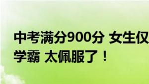 中考满分900分 女生仅扣26分 网友：真实的学霸 太佩服了！