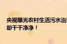 央视曝光农村生活污水治理假工程 村民家污水直冒 污水井却干干净净！