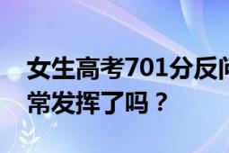 女生高考701分反问自己:咋能这么高 这是超常发挥了吗？