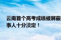 云南首个高考成绩被屏蔽的人出现了 进入全省前50名！当事人十分淡定！