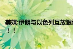 美媒:伊朗与以色列互放狠话 伊朗对以色列发“最严厉表态”！！