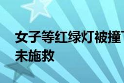 女子等红绿灯被撞飞后遭碾压身亡 副驾观望未施救