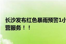 长沙发布红色暴雨预警1小时下了54个西湖 长沙地铁停止运营服务！！