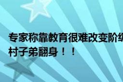 专家称靠教育很难改变阶级 直言：教育的初衷不是为了让农村子弟翻身！！