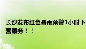 长沙发布红色暴雨预警1小时下了54个西湖 长沙地铁停止运营服务！！