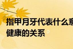 指甲月牙代表什么意思？解读指甲月牙与人体健康的关系