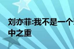 刘亦菲:我不是一个爱美的女演员 气质才是重中之重