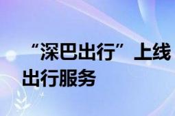 “深巴出行”上线 市民可享“一站式”多种出行服务