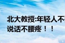 北大教授:年轻人不要躺平继续卷 网友：站着说话不腰疼！！