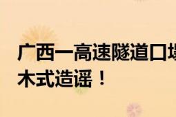 广西一高速隧道口塌陷?不实 是典型的移花接木式造谣！