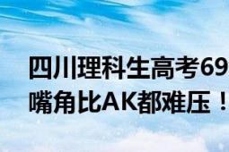 四川理科生高考699分 老师:有点瑕疵 网友：嘴角比AK都难压！