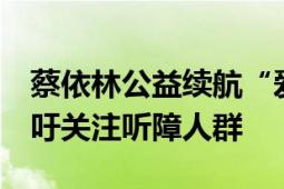 蔡依林公益续航“爱的分贝”七年再回响  呼吁关注听障人群