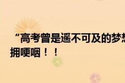 “高考曾是遥不可及的梦想”轮椅上的他考343分 和妈妈相拥哽咽！！