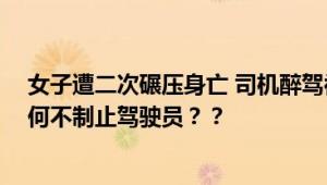 女子遭二次碾压身亡 司机醉驾被刑拘 涉事车辆的副驾驶为何不制止驾驶员？？