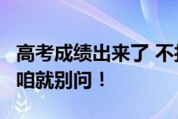 高考成绩出来了 不打扰是你的温柔 人家不说 咱就别问！