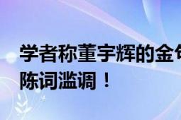 学者称董宇辉的金句太套路 缺少了真实 多是陈词滥调！