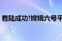 着陆成功!嫦娥六号平安回家 月球快递已送达