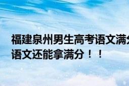 福建泉州男生高考语文满分 分享高分秘诀 网友:第一次听说语文还能拿满分！！