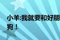 小羊:我就要和好朋友贴贴 网友：E羊遇上了I狗！