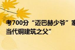 考700分“迈巴赫少爷”家庭背景曝光 爷爷朱炳仁是“中国当代铜建筑之父”