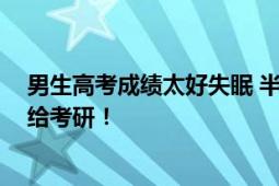 男生高考成绩太好失眠 半夜大扫除 家长：准备把全力以赴给考研！