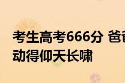 考生高考666分 爸爸:公主请上岸 父女一起激动得仰天长啸