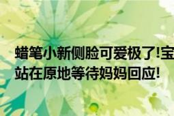 蜡笔小新侧脸可爱极了!宝宝:妈妈你要说不用谢我才能走哦 站在原地等待妈妈回应!