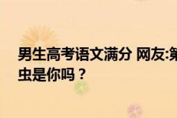 男生高考语文满分 网友:第一次听说！出题老师肚子里的蛔虫是你吗？