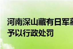 河南深山藏有日军墓碑?谣言 警方已对造谣者予以行政处罚