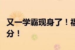 又一学霸现身了！福建泉州一男生高考语文满分！