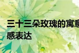 三十三朵玫瑰的寓意深情：解读花语背后的情感表达