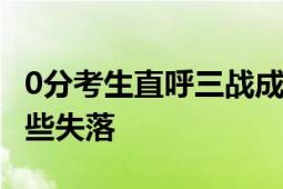 0分考生直呼三战成绩有点惨 未达理想分数有些失落