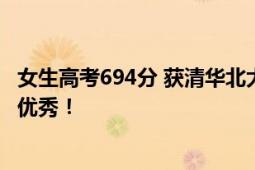 女生高考694分 获清华北大双邀约 网友：文科成绩也能这么优秀！