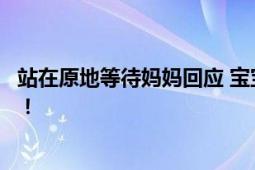 站在原地等待妈妈回应 宝宝:妈妈你要说不用谢我才能走哦！！