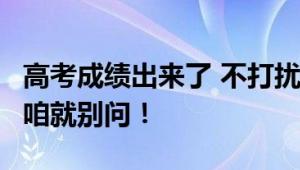 高考成绩出来了 不打扰是你的温柔 人家不说 咱就别问！