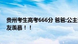 贵州考生高考666分 爸爸:公主请上岸 手机滚动的字幕令网友羡慕！！