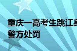 重庆一高考生跳江身亡?谣言 网民申某被北碚警方处罚