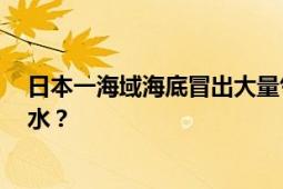 日本一海域海底冒出大量气泡 原因尚不明确！！网友:核污水？