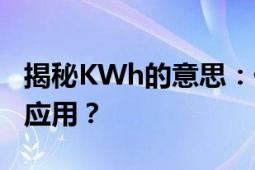 揭秘KWh的意思：什么是KWh？如何解读和应用？