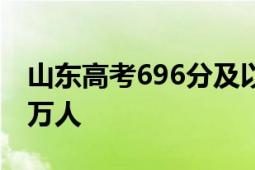 山东高考696分及以上有50人 600分以上2.2万人