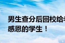 男生查分后回校给老师披红挂彩 网友：懂得感恩的学生！