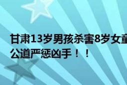 甘肃13岁男孩杀害8岁女童案开庭 女童父亲：想给孩子讨个公道严惩凶手！！