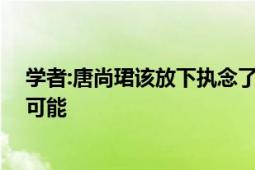 学者:唐尚珺该放下执念了 接受‘冷门专业’才有被录取的可能