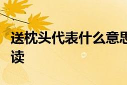 送枕头代表什么意思？礼物背后的深层含义解读