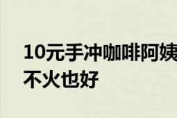 10元手冲咖啡阿姨称月收入几万块 韩阿姨：不火也好