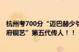 杭州考700分“迈巴赫少爷”家庭背景曝光 父亲是非遗“朱府铜艺”第五代传人！！