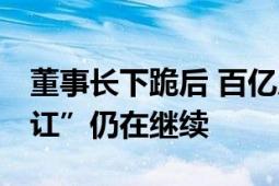 董事长下跪后 百亿房企凌晨发声明 股东“内讧”仍在继续