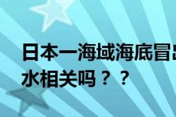 日本一海域海底冒出大量气泡 网友：跟核污水相关吗？？