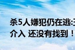 杀5人嫌犯仍在逃:玉米地都翻个遍 公安已经介入 还没有找到！