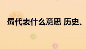 蜀代表什么意思 历史、文化中的深层解读